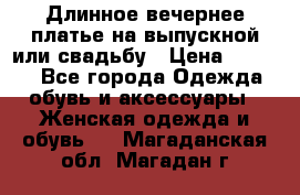 Длинное вечернее платье на выпускной или свадьбу › Цена ­ 9 000 - Все города Одежда, обувь и аксессуары » Женская одежда и обувь   . Магаданская обл.,Магадан г.